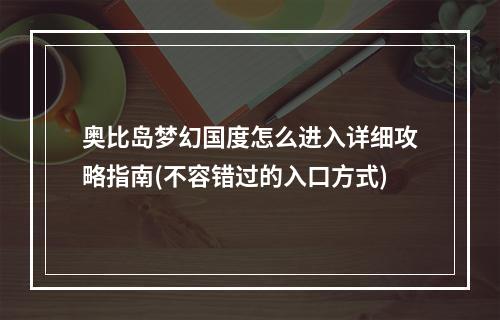 奥比岛梦幻国度怎么进入详细攻略指南(不容错过的入口方式)