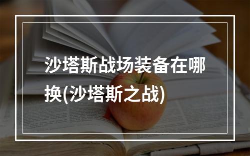 沙塔斯战场装备在哪换(沙塔斯之战)