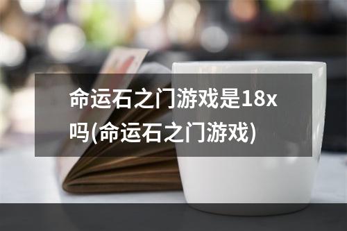 命运石之门游戏是18x吗(命运石之门游戏)