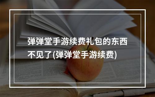 弹弹堂手游续费礼包的东西不见了(弹弹堂手游续费)