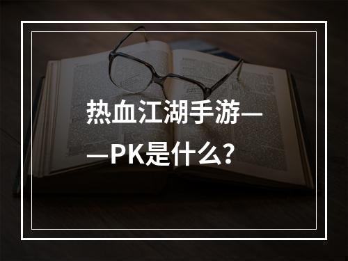 热血江湖手游——PK是什么？