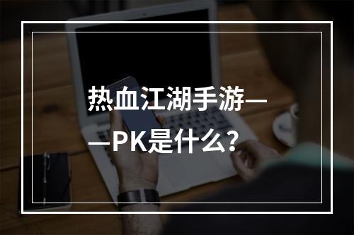 热血江湖手游——PK是什么？