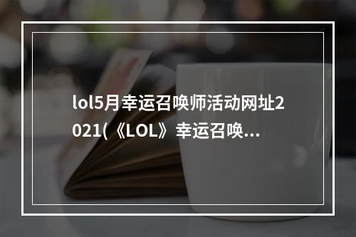 lol5月幸运召唤师活动网址2021(《LOL》幸运召唤师6月网址2021 幸运召唤师活动分享  )