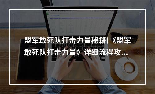 盟军敢死队打击力量秘籍(《盟军敢死队打击力量》详细流程攻略)