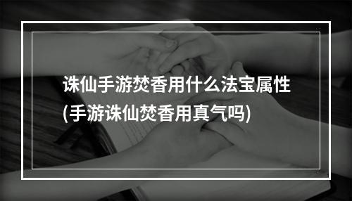 诛仙手游焚香用什么法宝属性(手游诛仙焚香用真气吗)