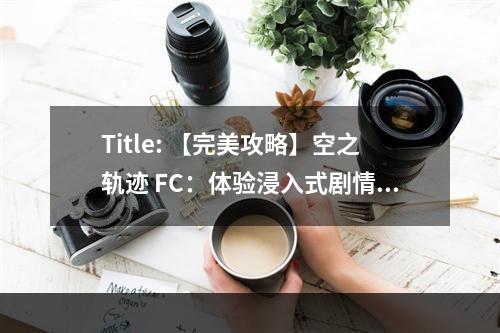 Title: 【完美攻略】空之轨迹 FC：体验浸入式剧情和战斗