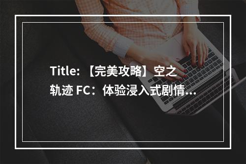 Title: 【完美攻略】空之轨迹 FC：体验浸入式剧情和战斗