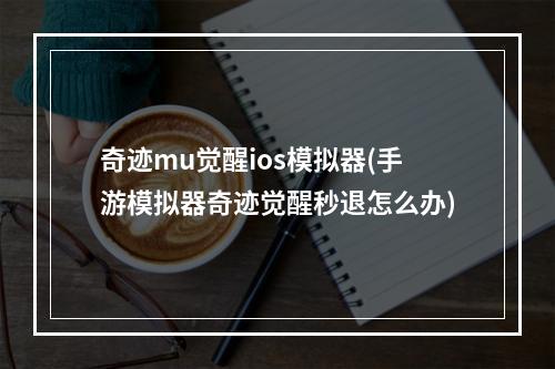 奇迹mu觉醒ios模拟器(手游模拟器奇迹觉醒秒退怎么办)