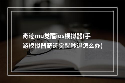 奇迹mu觉醒ios模拟器(手游模拟器奇迹觉醒秒退怎么办)