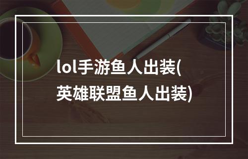 lol手游鱼人出装(英雄联盟鱼人出装)