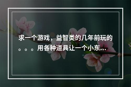 求一个游戏，益智类的几年前玩的。。。用各种道具让一个小东西走到迷宫的终点。。。(魔兽连连看)