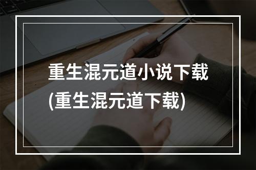 重生混元道小说下载(重生混元道下载)