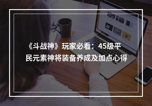 《斗战神》玩家必看：45级平民元素神将装备养成及加点心得