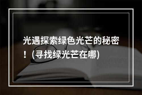 光遇探索绿色光芒的秘密！(寻找绿光芒在哪)