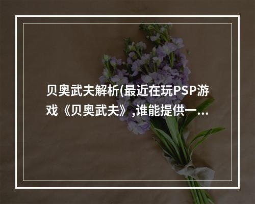 贝奥武夫解析(最近在玩PSP游戏《贝奥武夫》,谁能提供一下图文攻略)