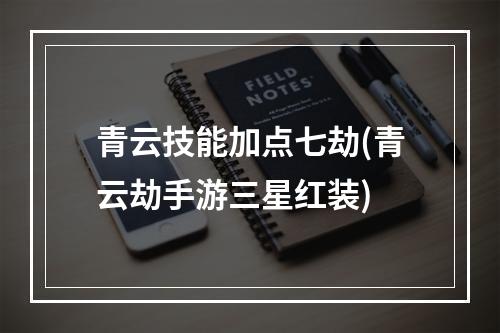 青云技能加点七劫(青云劫手游三星红装)