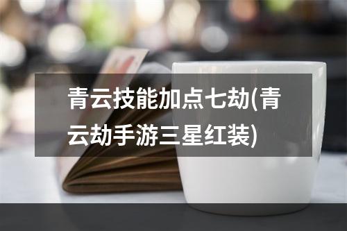 青云技能加点七劫(青云劫手游三星红装)