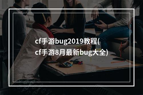 cf手游bug2019教程(cf手游8月最新bug大全)