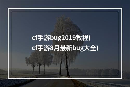 cf手游bug2019教程(cf手游8月最新bug大全)