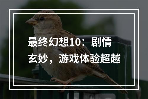 最终幻想10：剧情玄妙，游戏体验超越