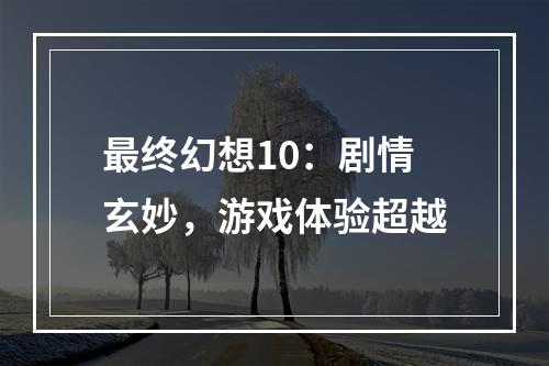 最终幻想10：剧情玄妙，游戏体验超越