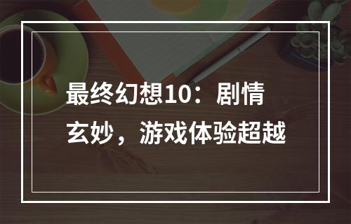 最终幻想10：剧情玄妙，游戏体验超越