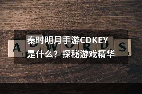 秦时明月手游CDKEY是什么？探秘游戏精华