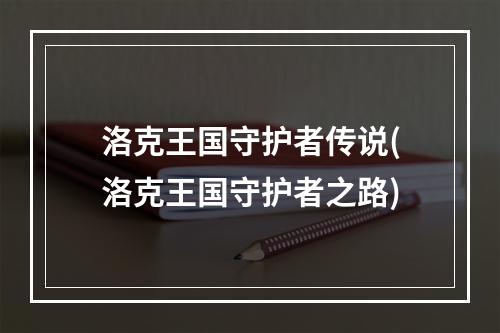 洛克王国守护者传说(洛克王国守护者之路)