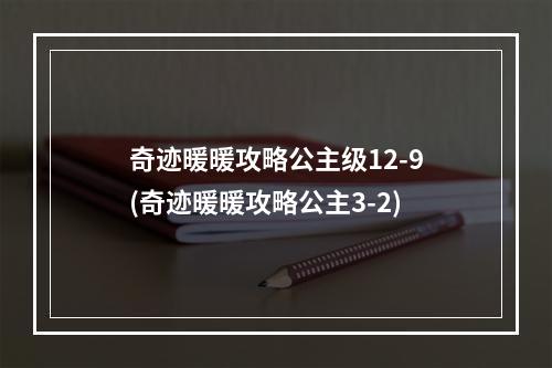 奇迹暖暖攻略公主级12-9(奇迹暖暖攻略公主3-2)