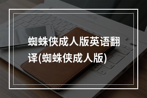 蜘蛛侠成人版英语翻译(蜘蛛侠成人版)