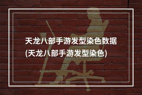 天龙八部手游发型染色数据(天龙八部手游发型染色)