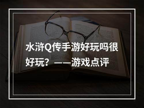 水浒Q传手游好玩吗很好玩？——游戏点评