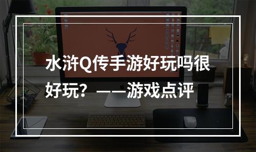 水浒Q传手游好玩吗很好玩？——游戏点评