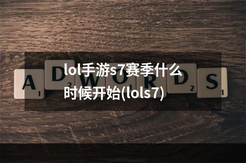 lol手游s7赛季什么时候开始(lols7)