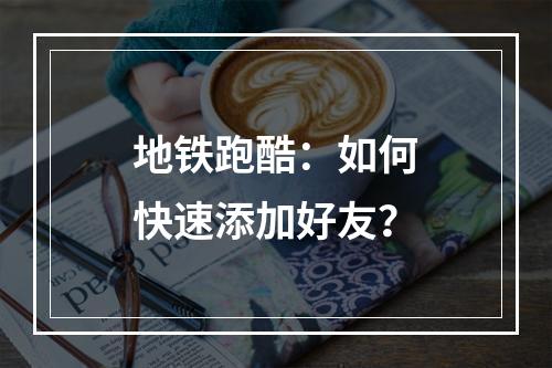 地铁跑酷：如何快速添加好友？