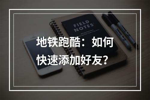 地铁跑酷：如何快速添加好友？