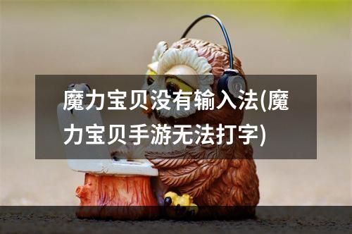 魔力宝贝没有输入法(魔力宝贝手游无法打字)