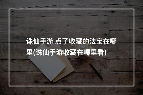 诛仙手游 点了收藏的法宝在哪里(诛仙手游收藏在哪里看)