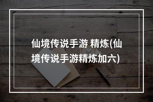 仙境传说手游 精炼(仙境传说手游精炼加六)