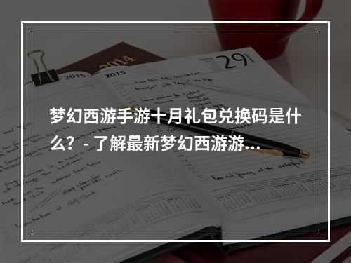 梦幻西游手游十月礼包兑换码是什么？- 了解最新梦幻西游游戏内容和奖励的关键字是梦幻西游、手游和十月礼包。