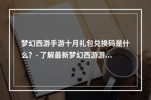 梦幻西游手游十月礼包兑换码是什么？- 了解最新梦幻西游游戏内容和奖励的关键字是梦幻西游、手游和十月礼包。