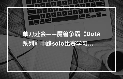 单刀赴会——魔兽争霸《DotA系列》中路solo比赛学习笔记