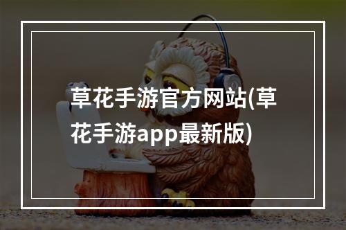 草花手游官方网站(草花手游app最新版)