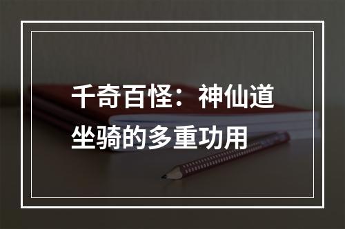 千奇百怪：神仙道坐骑的多重功用