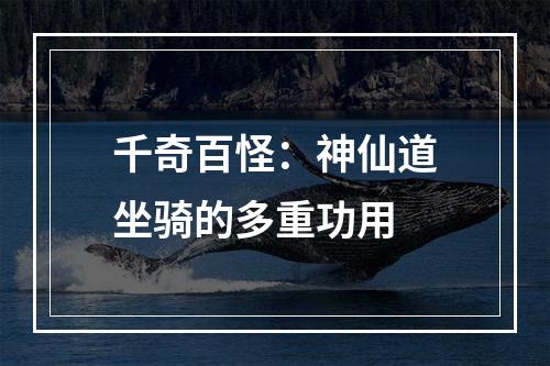 千奇百怪：神仙道坐骑的多重功用