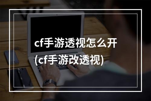 cf手游透视怎么开(cf手游改透视)