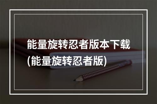 能量旋转忍者版本下载(能量旋转忍者版)