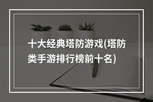 十大经典塔防游戏(塔防类手游排行榜前十名)