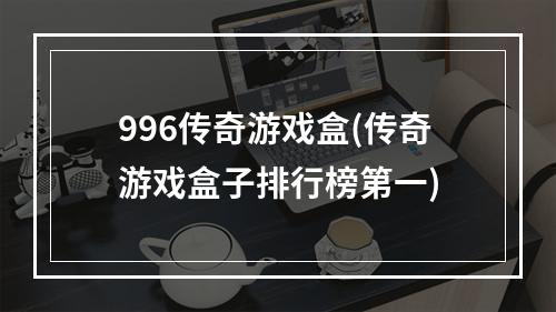 996传奇游戏盒(传奇游戏盒子排行榜第一)