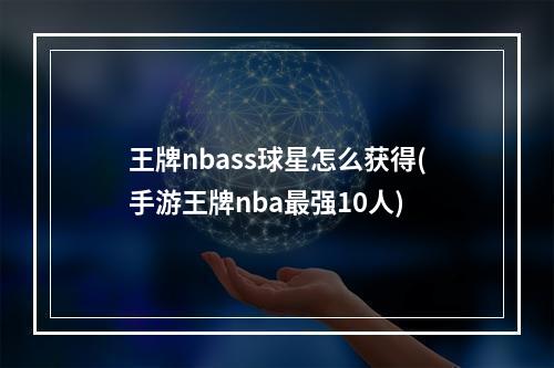 王牌nbass球星怎么获得(手游王牌nba最强10人)